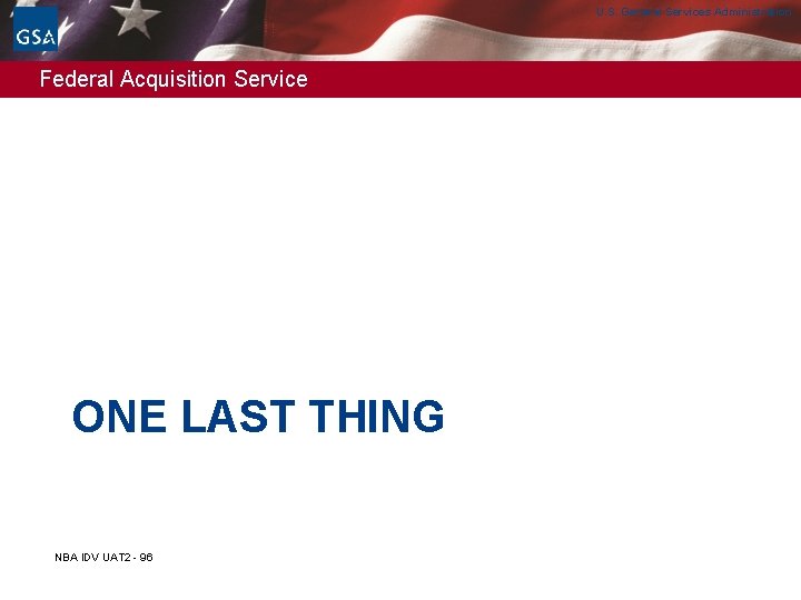 U. S. General Services Administration Federal Acquisition Service ONE LAST THING NBA IDV UAT U. S. General Services Administration Federal Acquisition Service ONE LAST THING NBA IDV UAT