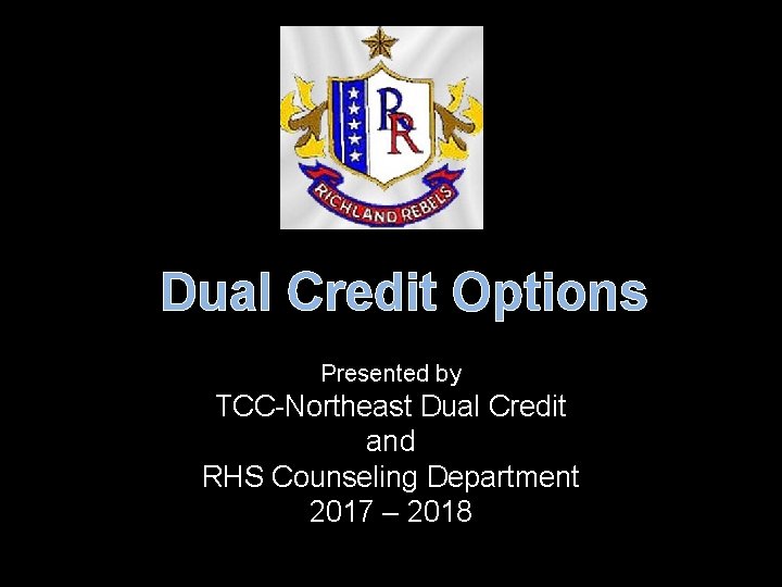 Dual Credit Options Presented by TCC-Northeast Dual Credit and RHS Counseling Department 2017 –