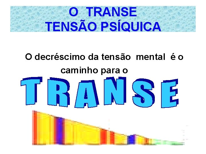 O TRANSE TENSÃO PSÍQUICA O decréscimo da tensão mental é o caminho para o