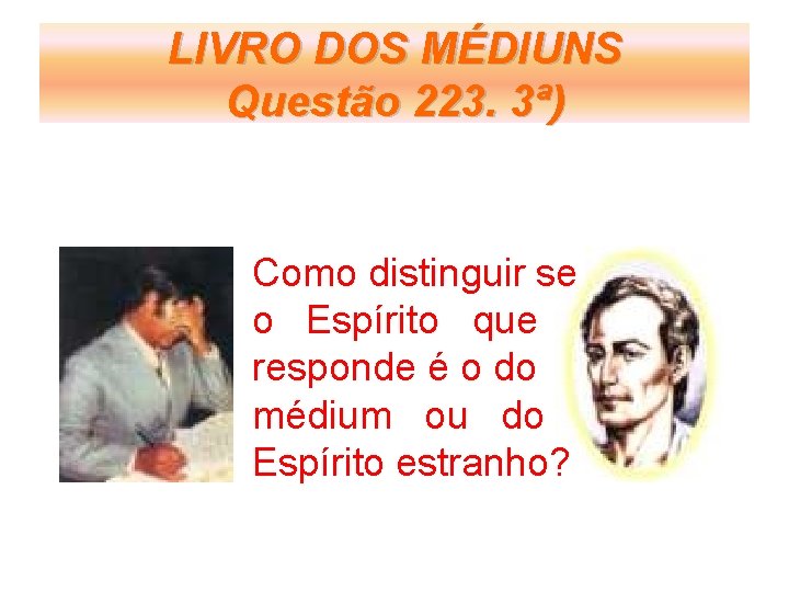 LIVRO DOS MÉDIUNS Questão 223. 3ª) Como distinguir se o Espírito que responde é