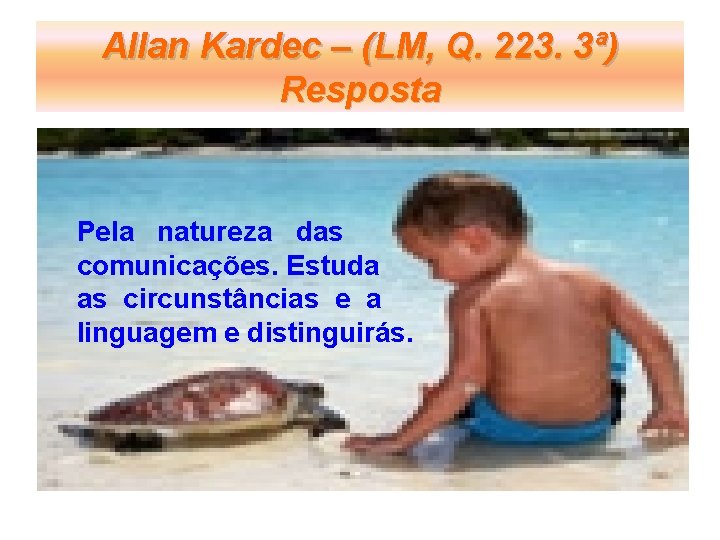 Allan Kardec – (LM, Q. 223. 3ª) Resposta Pela natureza das comunicações. Estuda as