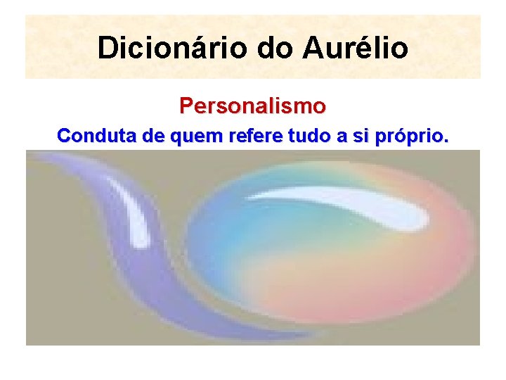 Dicionário do Aurélio Personalismo Conduta de quem refere tudo a si próprio. 