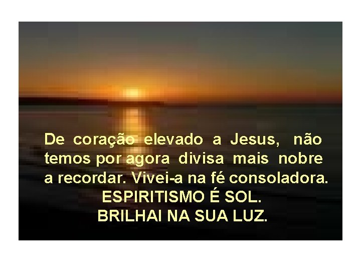 De coração elevado a Jesus, não temos por agora divisa mais nobre a recordar.