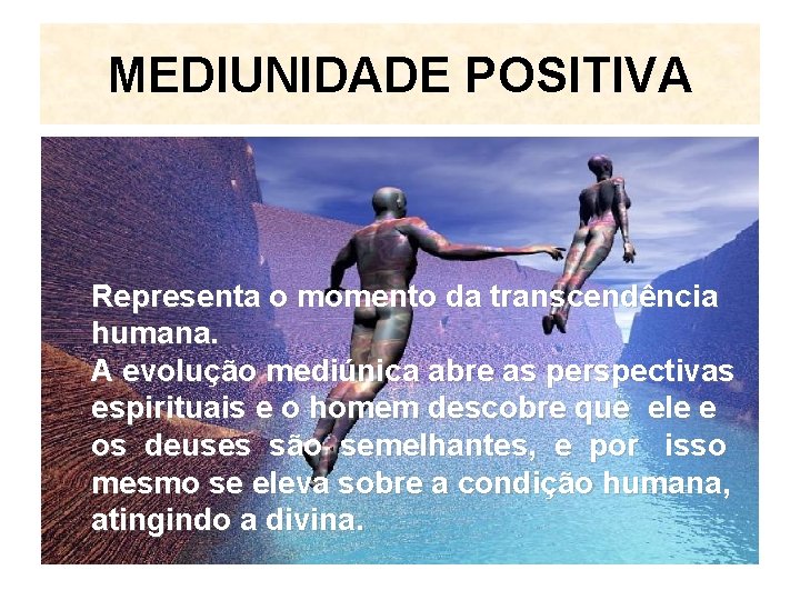 MEDIUNIDADE POSITIVA Representa o momento da transcendência humana. A evolução mediúnica abre as perspectivas