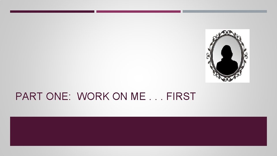PART ONE: WORK ON ME. . . FIRST PART ONE: WORK ON ME. . . FIRST
