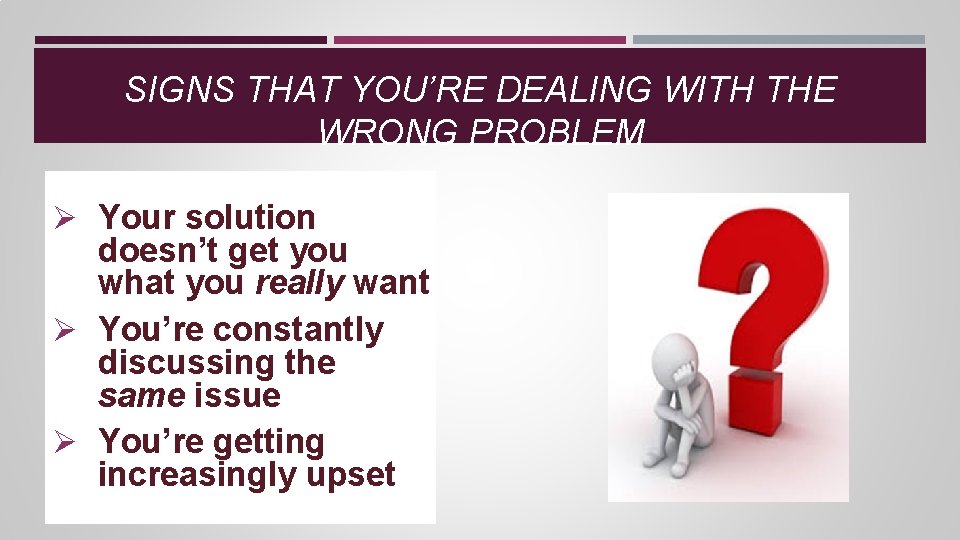SIGNS THAT YOU’RE DEALING WITH THE WRONG PROBLEM Ø Your solution doesn’t get you SIGNS THAT YOU’RE DEALING WITH THE WRONG PROBLEM Ø Your solution doesn’t get you