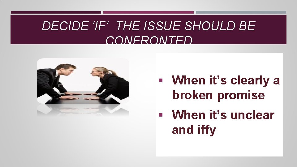 DECIDE ‘IF’ THE ISSUE SHOULD BE CONFRONTED § When it’s clearly a broken promise DECIDE ‘IF’ THE ISSUE SHOULD BE CONFRONTED § When it’s clearly a broken promise