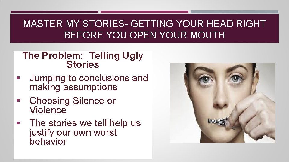 MASTER MY STORIES- GETTING YOUR HEAD RIGHT BEFORE YOU OPEN YOUR MOUTH The Problem: MASTER MY STORIES- GETTING YOUR HEAD RIGHT BEFORE YOU OPEN YOUR MOUTH The Problem: