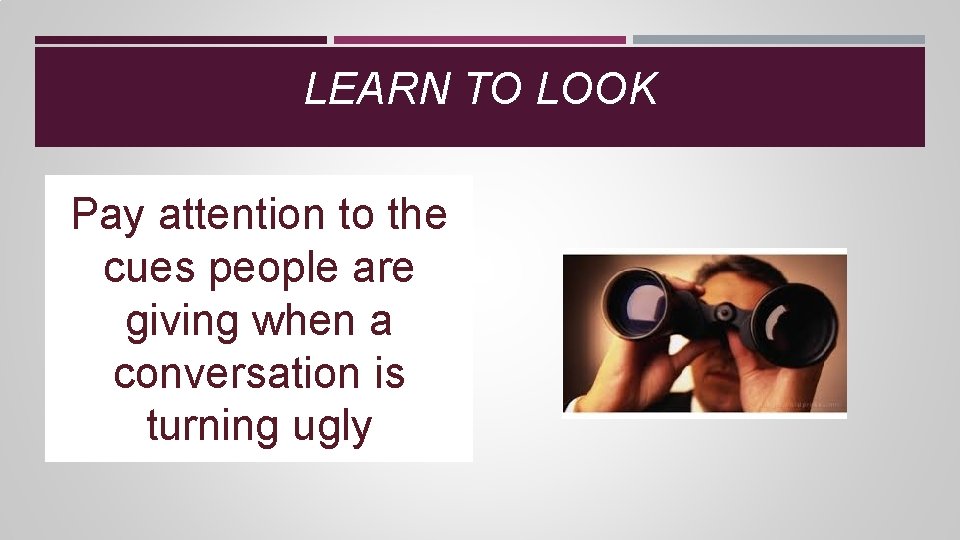 LEARN TO LOOK Pay attention to the cues people are giving when a conversation LEARN TO LOOK Pay attention to the cues people are giving when a conversation