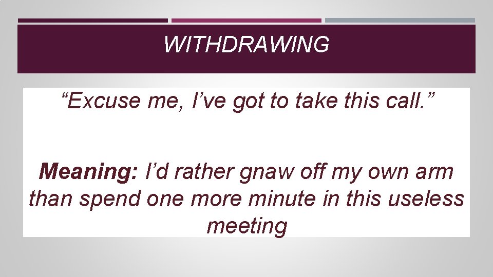 WITHDRAWING “Excuse me, I’ve got to take this call. ” Meaning: I’d rather gnaw WITHDRAWING “Excuse me, I’ve got to take this call. ” Meaning: I’d rather gnaw
