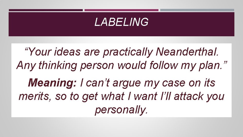 LABELING “Your ideas are practically Neanderthal. Any thinking person would follow my plan. ” LABELING “Your ideas are practically Neanderthal. Any thinking person would follow my plan. ”