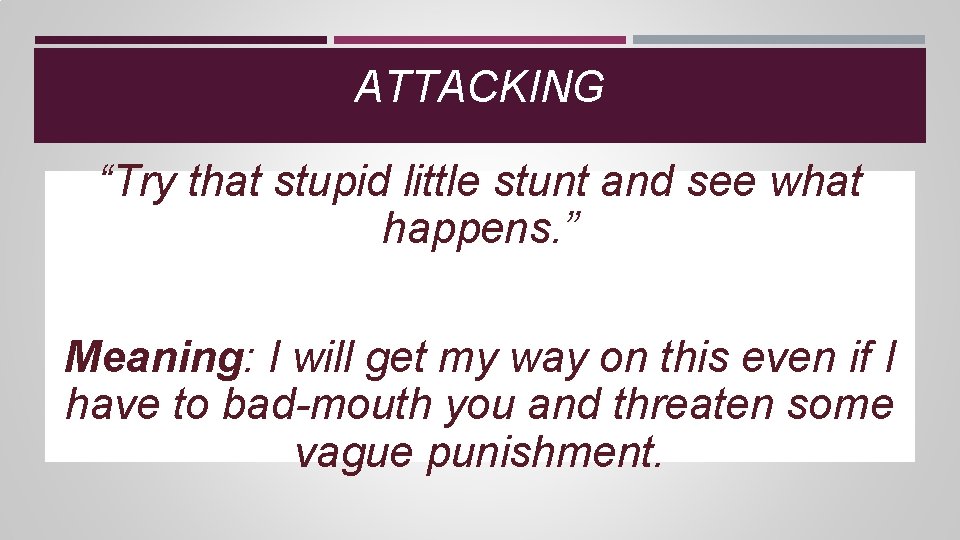 ATTACKING “Try that stupid little stunt and see what happens. ” Meaning: I will ATTACKING “Try that stupid little stunt and see what happens. ” Meaning: I will