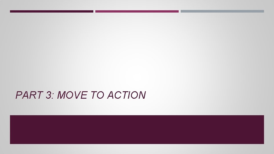 PART 3: MOVE TO ACTION PART 3: MOVE TO ACTION