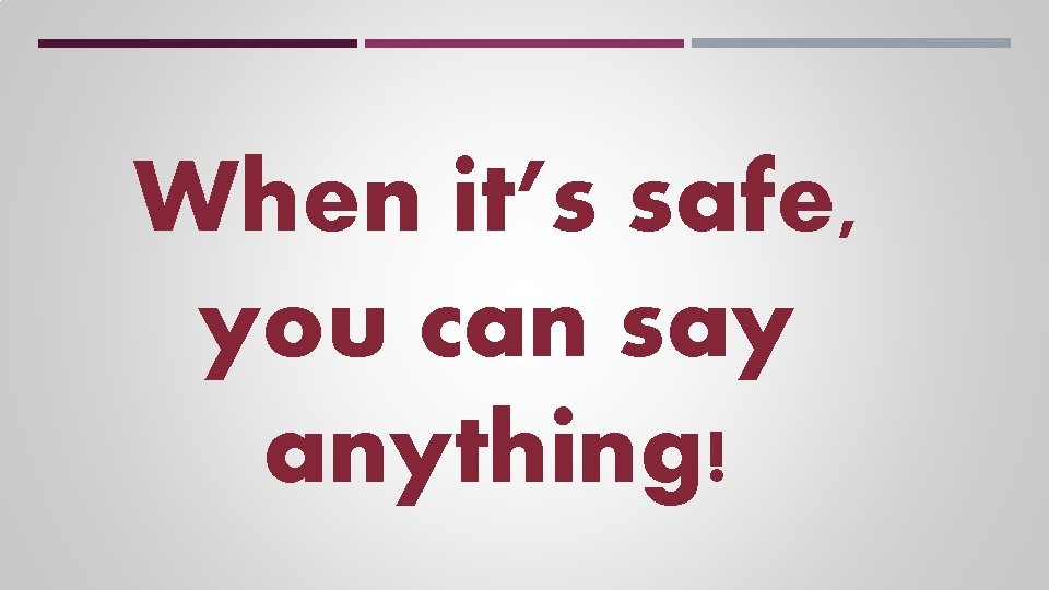 When it’s safe, you can say anything! When it’s safe, you can say anything!