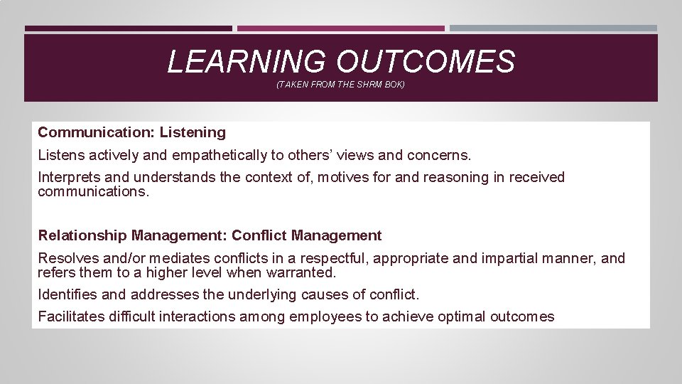 LEARNING OUTCOMES (TAKEN FROM THE SHRM BOK) Communication: Listening Listens actively and empathetically to LEARNING OUTCOMES (TAKEN FROM THE SHRM BOK) Communication: Listening Listens actively and empathetically to