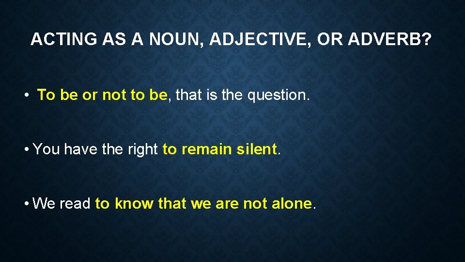 ACTING AS A NOUN, ADJECTIVE, OR ADVERB? • To be or not to be,