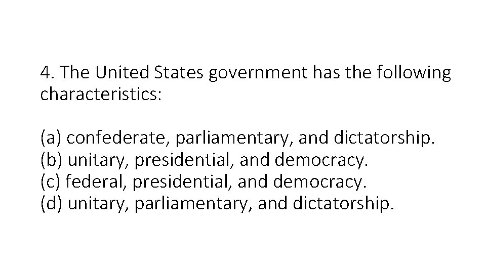 4. The United States government has the following characteristics: (a) confederate, parliamentary, and dictatorship.