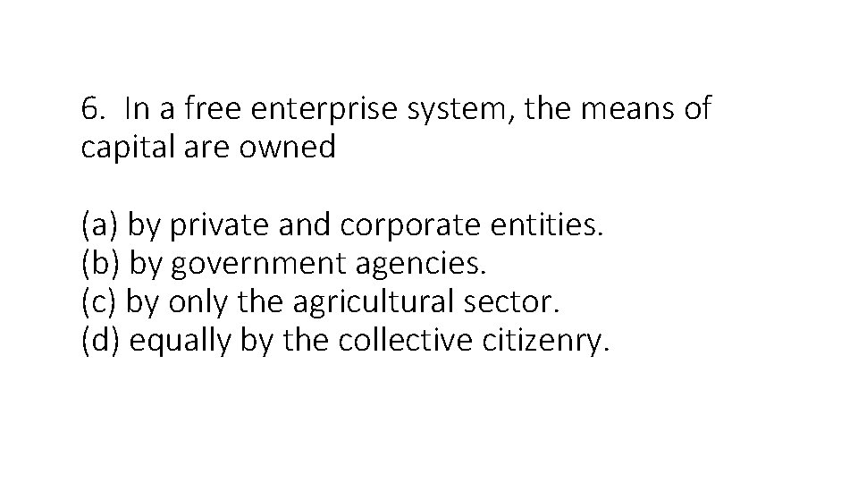 6. In a free enterprise system, the means of capital are owned (a) by