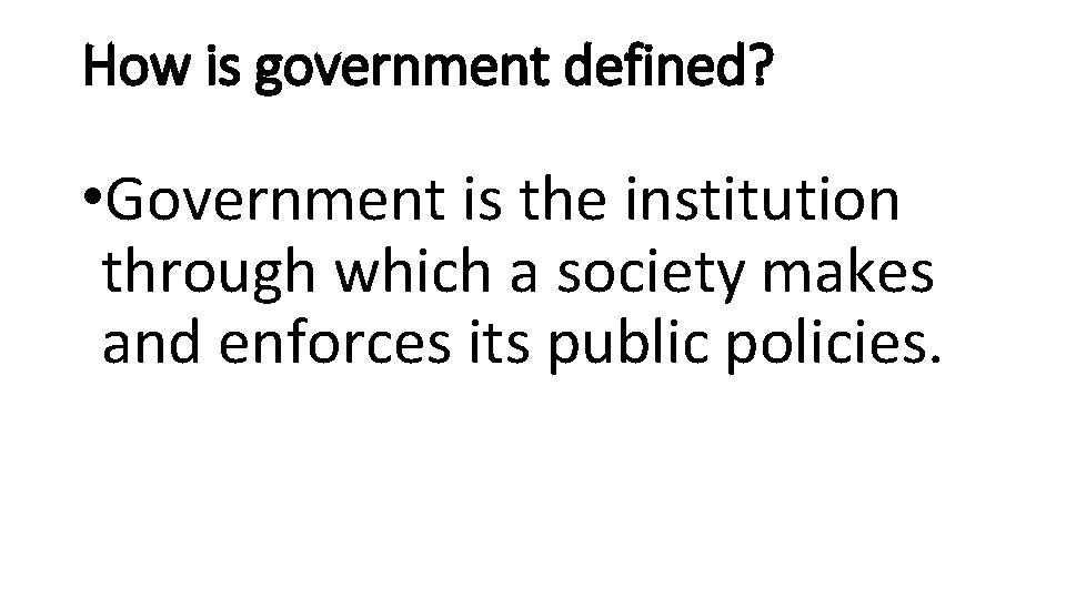 How is government defined? • Government is the institution through which a society makes
