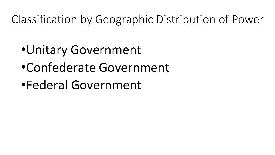 Classification by Geographic Distribution of Power • Unitary Government • Confederate Government • Federal