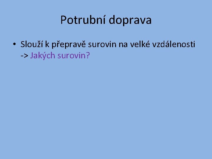 Potrubní doprava • Slouží k přepravě surovin na velké vzdálenosti -> Jakých surovin? 