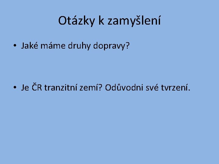 Otázky k zamyšlení • Jaké máme druhy dopravy? • Je ČR tranzitní zemí? Odůvodni