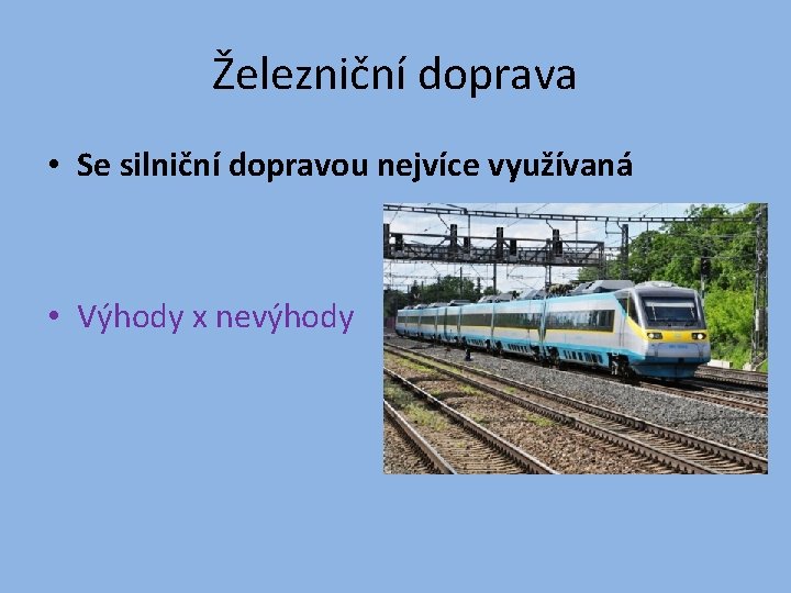 Železniční doprava • Se silniční dopravou nejvíce využívaná • Výhody x nevýhody 