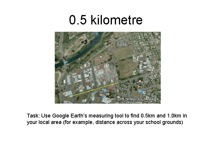 0. 5 kilometre Task: Use Google Earth’s measuring tool to find 0. 5 km