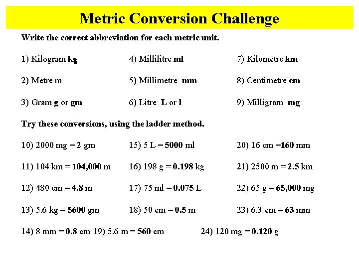 Metric Conversion Challenge Write the correct abbreviation for each metric unit. 1) Kilogram kg