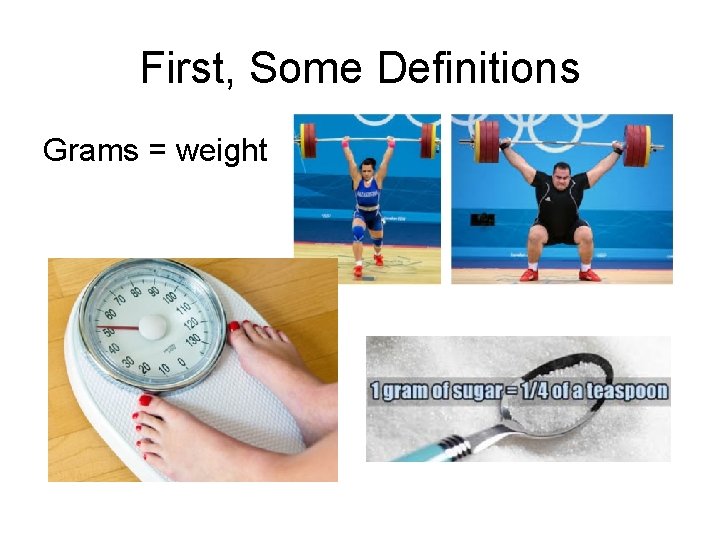 First, Some Definitions Grams = weight 