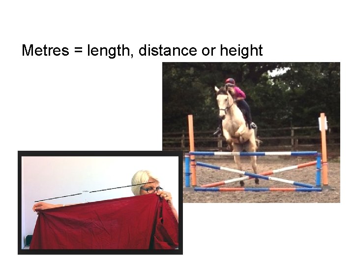 Metres = length, distance or height 