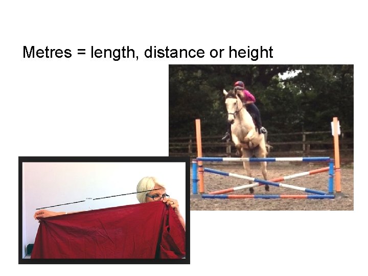Metres = length, distance or height Metres = length, distance or height