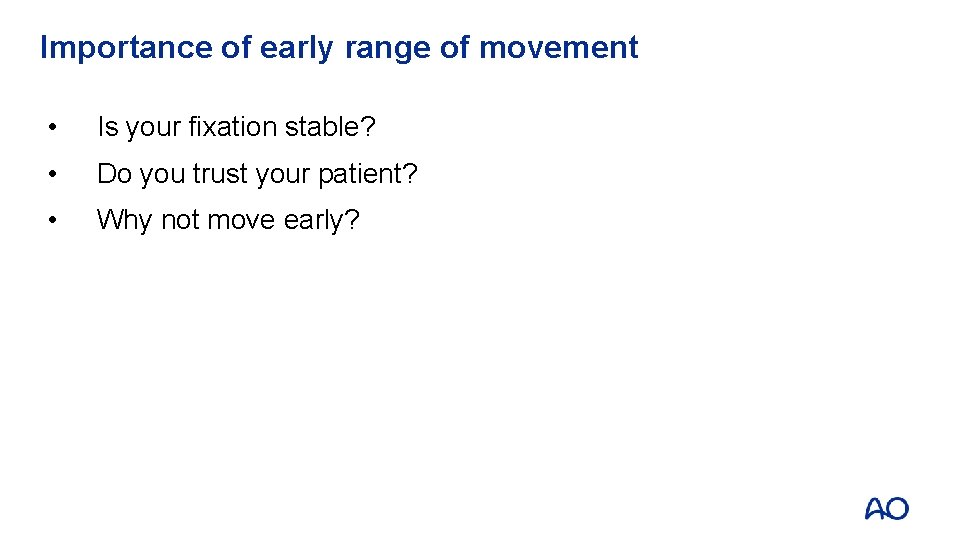 Importance of early range of movement • Is your fixation stable? • Do you