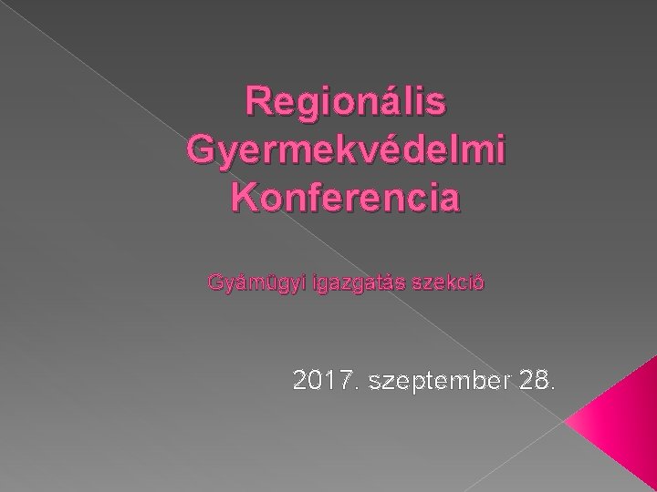 Regionális Gyermekvédelmi Konferencia Gyámügyi igazgatás szekció 2017. szeptember 28. 