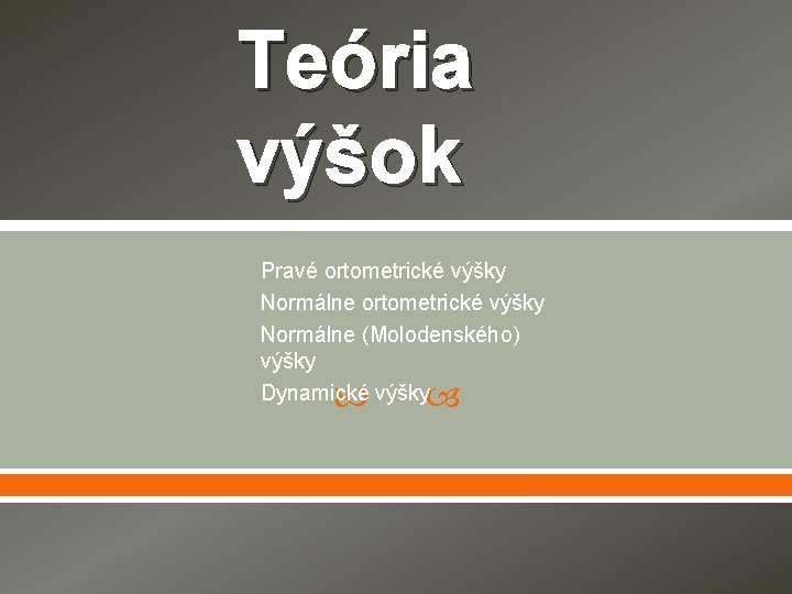 Teória výšok Pravé ortometrické výšky Normálne (Molodenského) výšky Dynamické výšky 