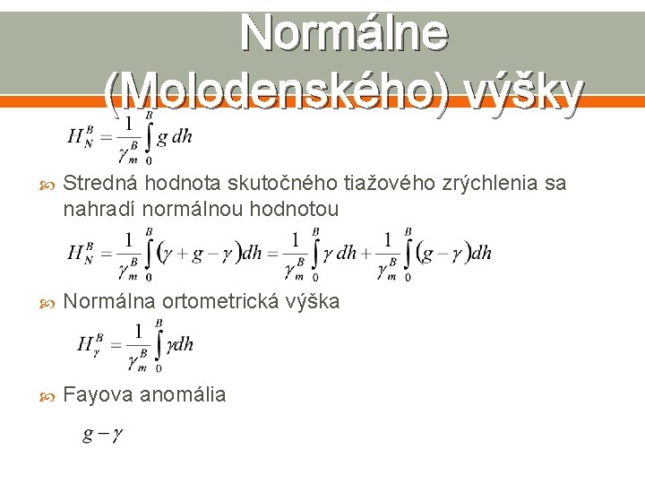 Normálne (Molodenského) výšky Stredná hodnota skutočného tiažového zrýchlenia sa nahradí normálnou hodnotou Normálna ortometrická