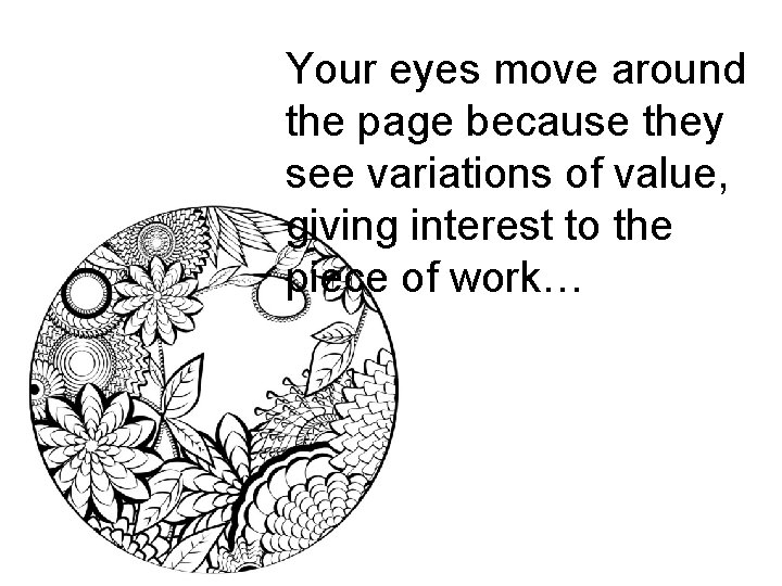 Your eyes move around the page because they see variations of value, giving interest