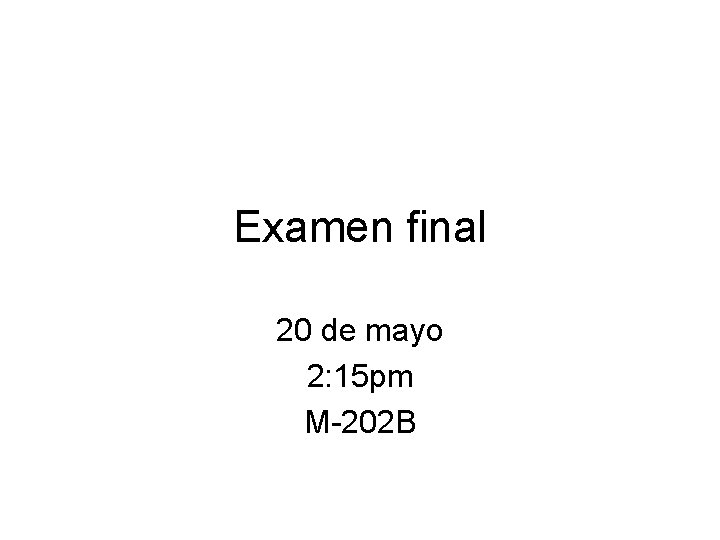 Examen final 20 de mayo 2: 15 pm M-202 B Examen final 20 de mayo 2: 15 pm M-202 B