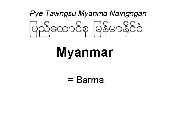 Pye Tawngsu Myanma Naingngan Myanmar = Barma 