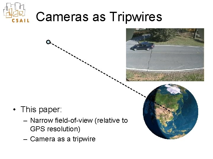 Cameras as Tripwires • This paper: – Narrow field-of-view (relative to GPS resolution) –