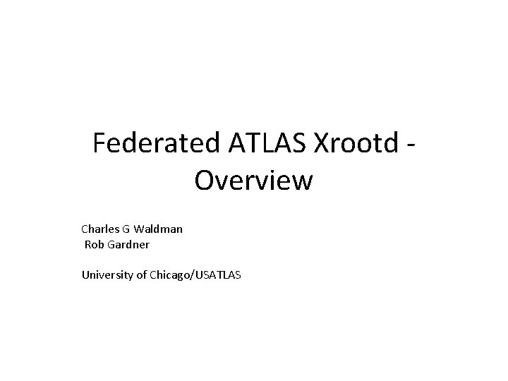 Federated ATLAS Xrootd Overview Charles G Waldman Rob Gardner University of Chicago/USATLAS 