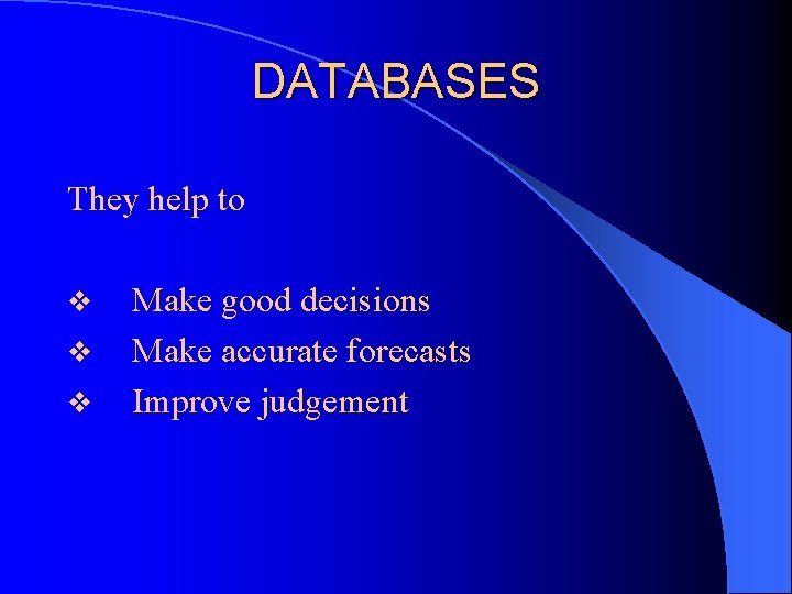 DATABASES They help to v v v Make good decisions Make accurate forecasts Improve