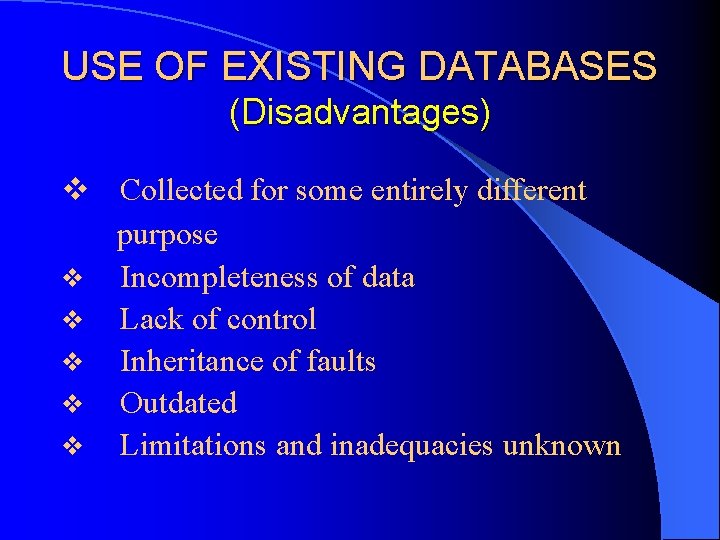 USE OF EXISTING DATABASES (Disadvantages) v Collected for some entirely different purpose v Incompleteness