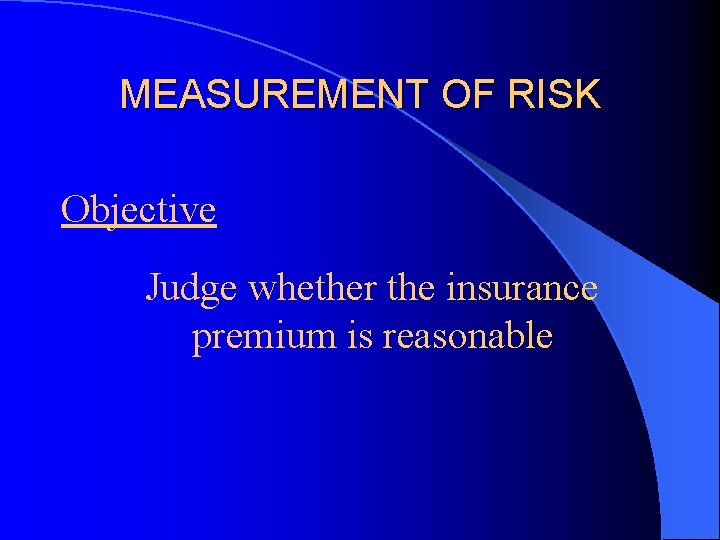 MEASUREMENT OF RISK Objective Judge whether the insurance premium is reasonable 