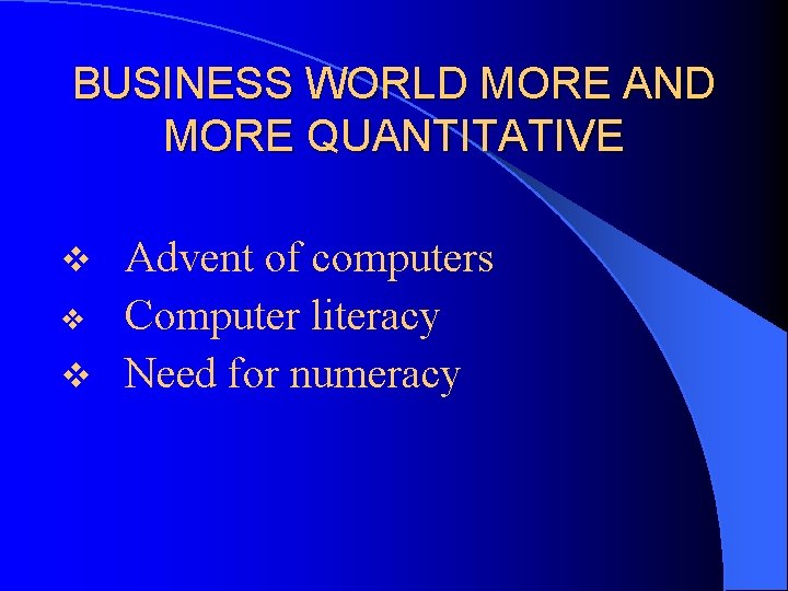 BUSINESS WORLD MORE AND MORE QUANTITATIVE Advent of computers v Computer literacy v Need