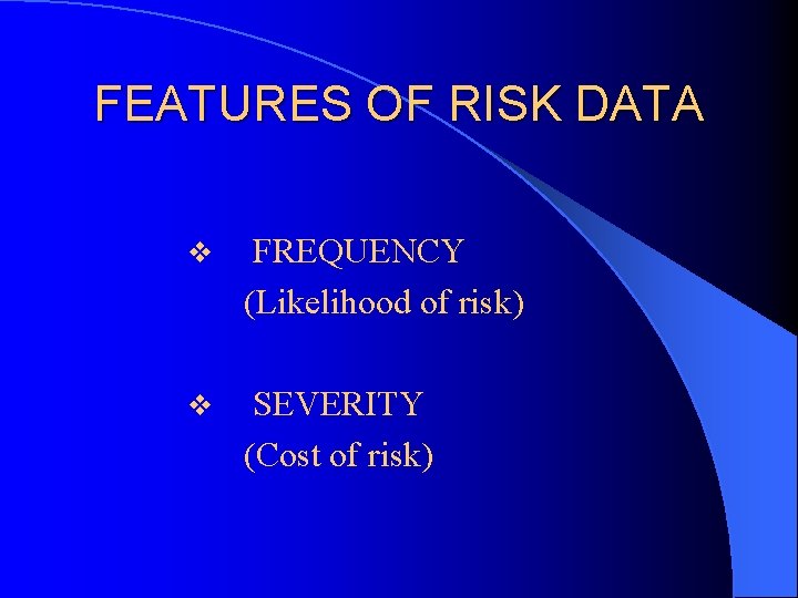 FEATURES OF RISK DATA v FREQUENCY (Likelihood of risk) v SEVERITY (Cost of risk)