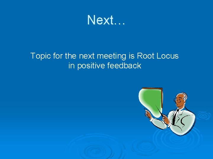 Next… Topic for the next meeting is Root Locus in positive feedback 