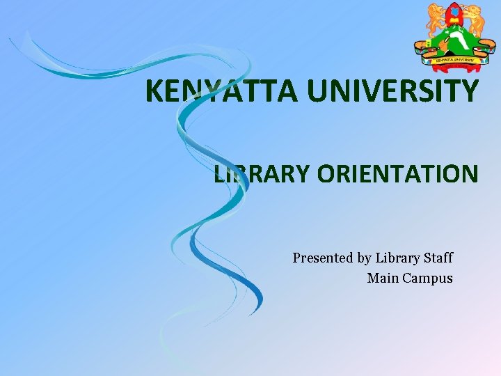 KENYATTA UNIVERSITY LIBRARY ORIENTATION Presented by Library Staff Main Campus 
