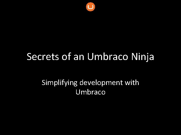 Secrets of an Umbraco Ninja Simplifying development with Umbraco 