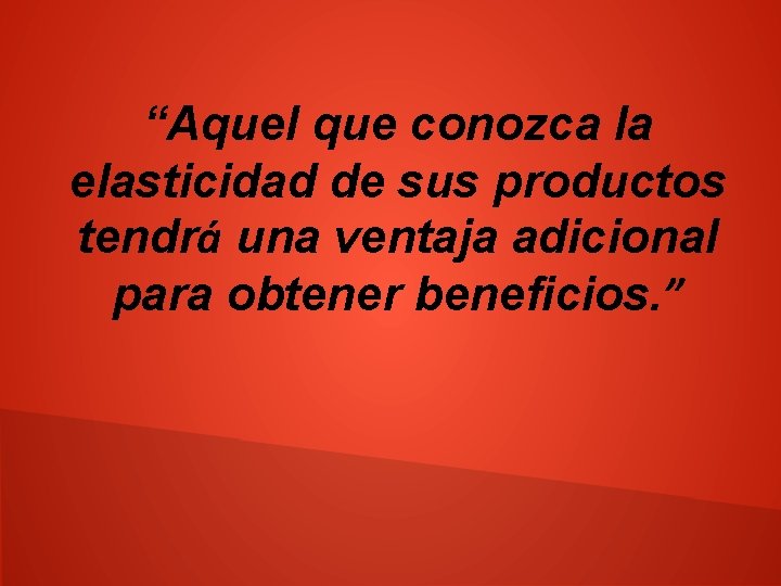 “Aquel que conozca la elasticidad de sus productos tendrá una ventaja adicional para obtener